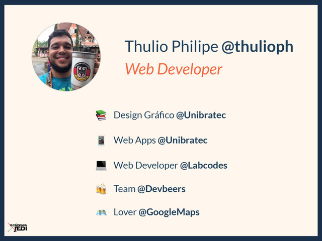 Thulio Philipe @thulioph
Web Developer
 Design Gráﬁco @Unibratec
Web Apps @Unibratec

Web Developer @Labcodes

Team @Devbeers

Lover @GoogleMaps


