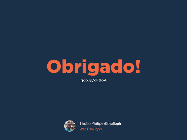 Thulio Philipe @thulioph
Web Developer
goo.gl/cFtIoA
Obrigado!
