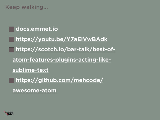 docs.emmet.io
https://youtu.be/Y7aEiVwBAdk
https://scotch.io/bar-talk/best-of-
atom-features-plugins-acting-like-
sublime-text
https://github.com/mehcode/
awesome-atom
Keep walking...
