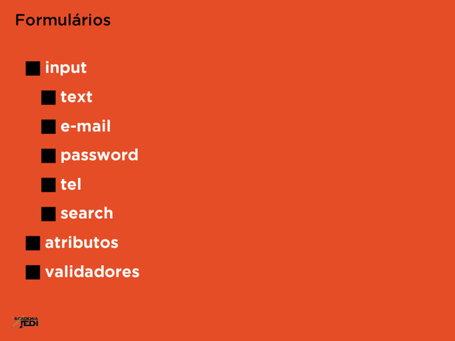 input
text
e-mail
password
tel
search
atributos
validadores
Formulários
