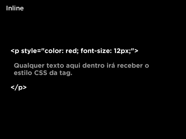 Inline
<p>
Qualquer texto aqui dentro irá receber o
estilo CSS da tag.
</p>
