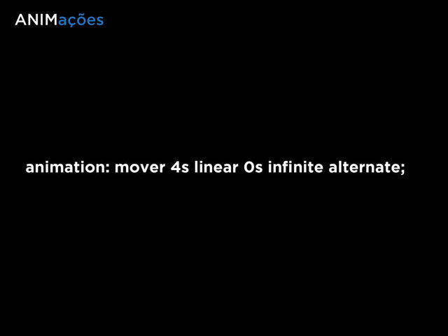 animation: mover 4s linear 0s inﬁnite alternate;
ANIMações
