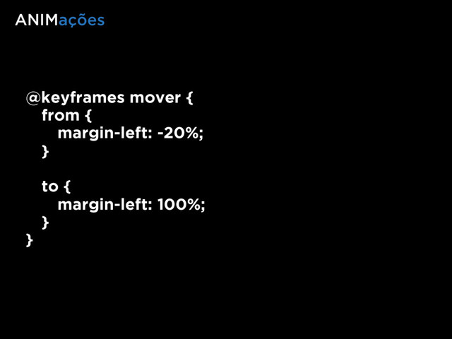 ANIMações
@keyframes mover {
from {
margin-left: -20%;
}
to {
margin-left: 100%;
}
}
