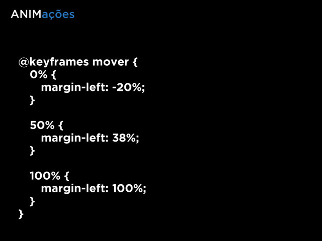 ANIMações
@keyframes mover {
0% {
margin-left: -20%;
}
50% {
margin-left: 38%;
}  
 
100% {
margin-left: 100%;
}
}
