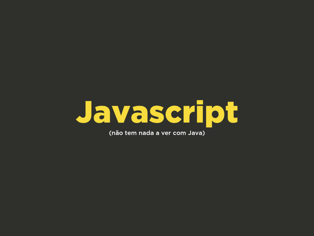 (não tem nada a ver com Java)
Javascript
