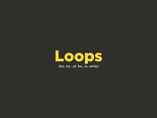 (for, for...of, for...in, while)
Loops
