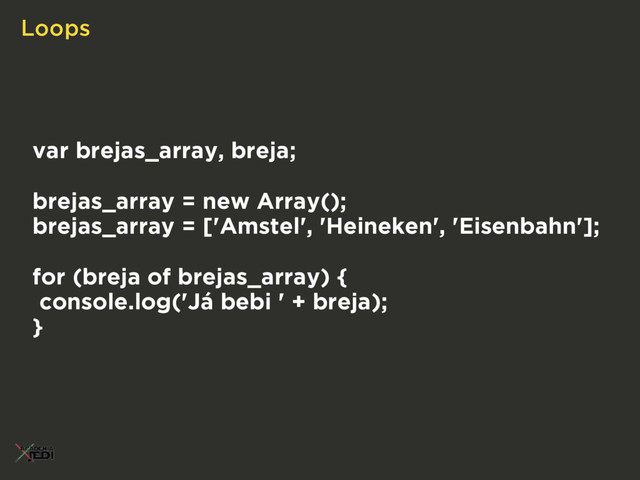 Loops
var brejas_array, breja;
brejas_array = new Array();
brejas_array = ['Amstel', 'Heineken', 'Eisenbahn'];
for (breja of brejas_array) {
console.log('Já bebi ' + breja);
}
