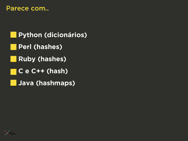 Python (dicionários)
Perl (hashes)
Ruby (hashes)
C e C++ (hash)
Java (hashmaps)
Parece com..
