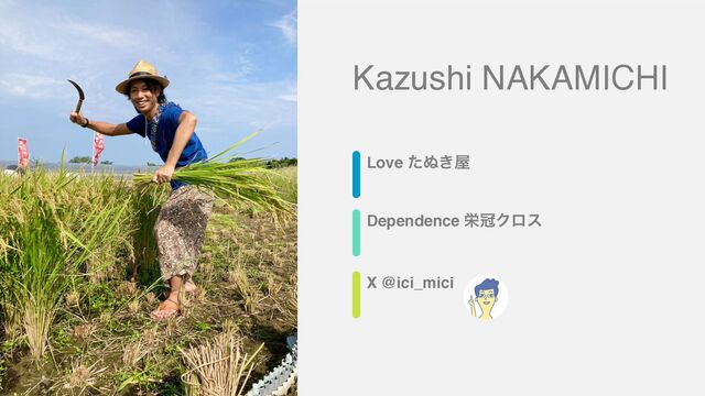 Love ͨ͵͖԰
Dependence ӫףΫϩε
X @ici_mici
Kazushi NAKAMICHI
