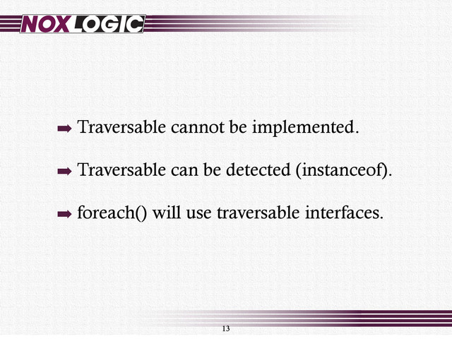 ➡ Traversable cannot be implemented.
➡ Traversable can be detected (instanceof).
➡ foreach() will use traversable interfaces.
13
