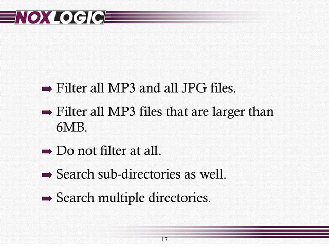 ➡ Filter all MP3 and all JPG files.
➡ Filter all MP3 files that are larger than
6MB.
➡ Do not filter at all.
➡ Search sub-directories as well.
➡ Search multiple directories.
17
