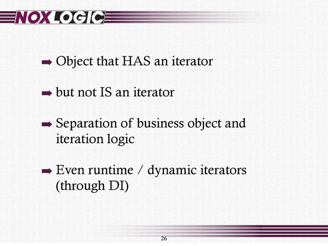 ➡ Object that HAS an iterator
➡ but not IS an iterator
➡ Separation of business object and
iteration logic
➡ Even runtime / dynamic iterators
(through DI)
26
