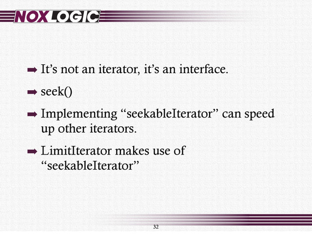 ➡ It’s not an iterator, it’s an interface.
➡ seek()
➡ Implementing “seekableIterator” can speed
up other iterators.
➡ LimitIterator makes use of
“seekableIterator”
32
