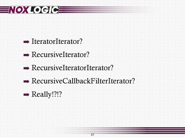 ➡ IteratorIterator?
➡ RecursiveIterator?
➡ RecursiveIteratorIterator?
➡ RecursiveCallbackFilterIterator?
➡ Really!?!?
37
