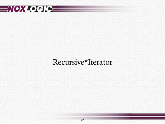 42
Recursive*Iterator
