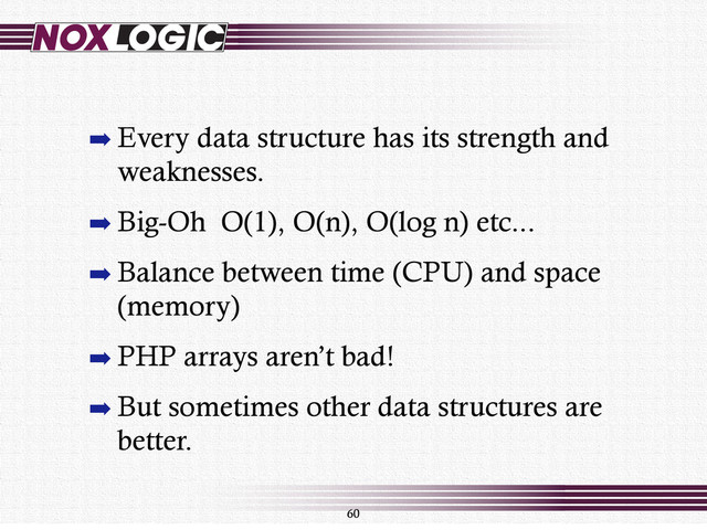 60
➡ Every data structure has its strength and
weaknesses.
➡ Big-Oh O(1), O(n), O(log n) etc...
➡ Balance between time (CPU) and space
(memory)
➡ PHP arrays aren’t bad!
➡ But sometimes other data structures are
better.
