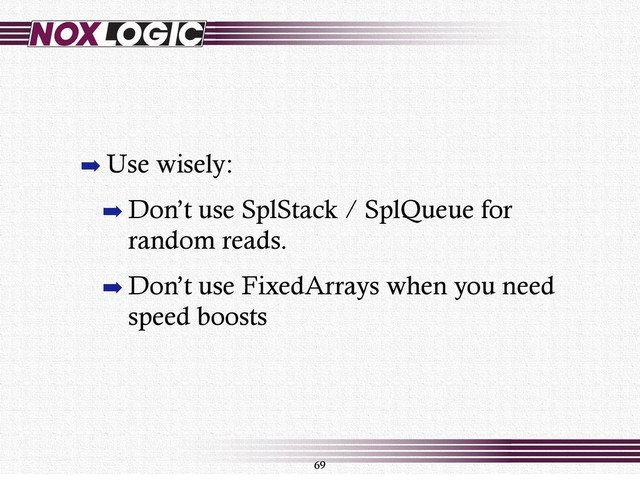 69
➡ Use wisely:
➡ Don’t use SplStack / SplQueue for
random reads.
➡ Don’t use FixedArrays when you need
speed boosts
