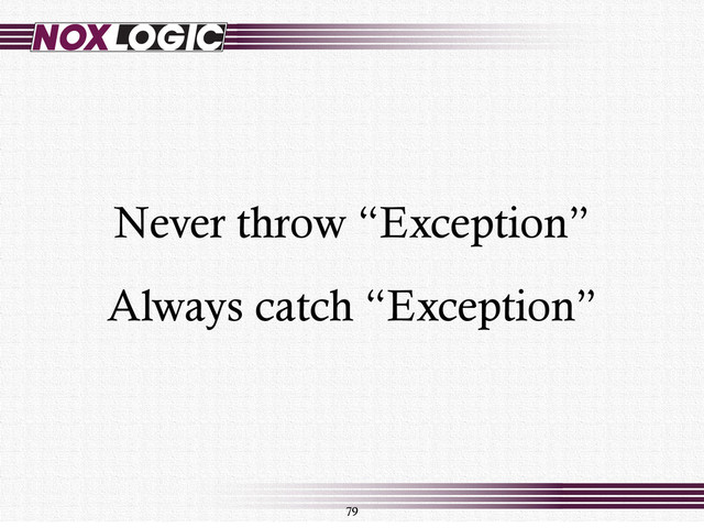 79
Never throw “Exception”
Always catch “Exception”

