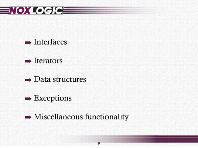 ➡ Interfaces
➡ Iterators
➡ Data structures
➡ Exceptions
➡ Miscellaneous functionality
9
