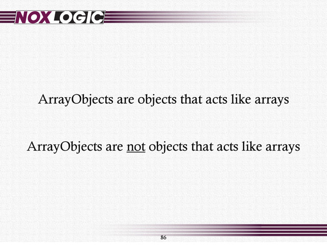 86
ArrayObjects are not objects that acts like arrays
ArrayObjects are objects that acts like arrays
