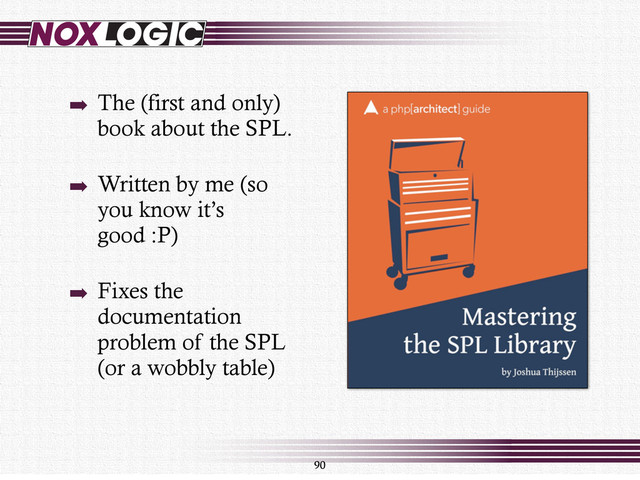 90
➡ The (first and only)
book about the SPL.
➡ Written by me (so
you know it’s
good :P)
➡ Fixes the
documentation
problem of the SPL
(or a wobbly table)

