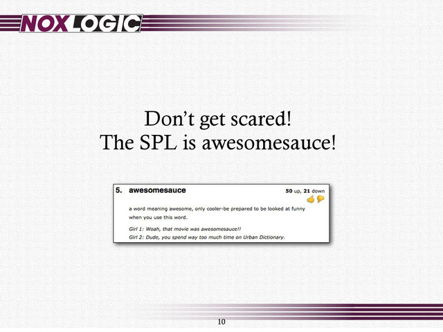 10
Don’t get scared!
The SPL is awesomesauce!
