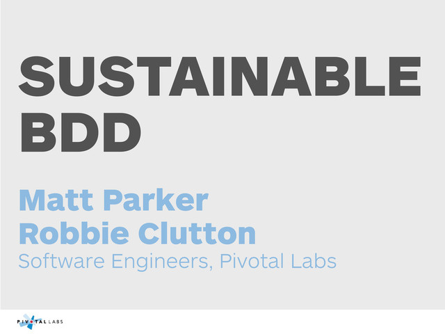 SUSTAINABLE
BDD
Matt Parker
Robbie Clutton
Software Engineers, Pivotal Labs
