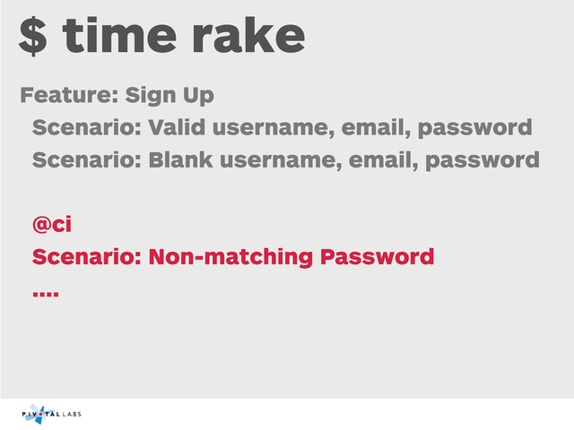 $ time rake
Feature: Sign Up
Scenario: Valid username, email, password
Scenario: Blank username, email, password
@ci
Scenario: Non-matching Password
....

