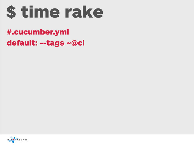 $ time rake
#.cucumber.yml
default: --tags ~@ci
