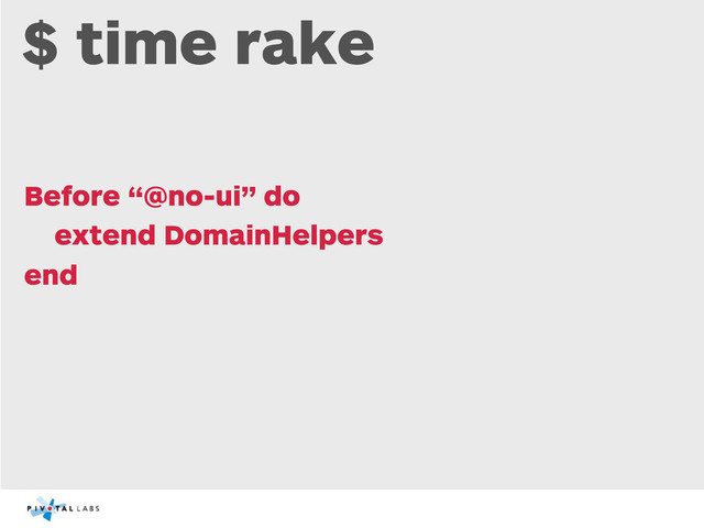 $ time rake
Before “@no-ui” do
extend DomainHelpers
end
