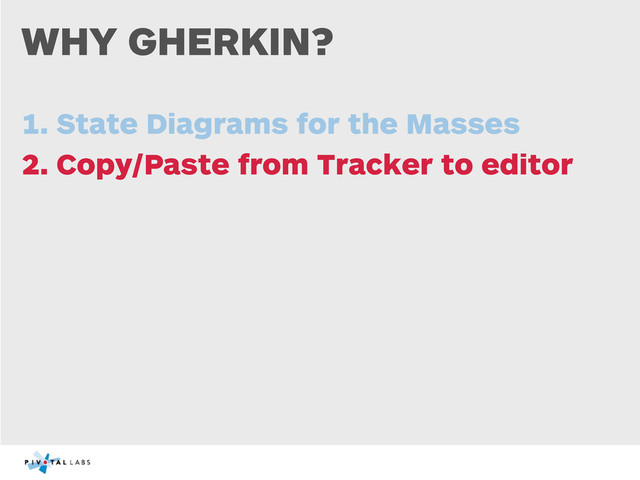 WHY GHERKIN?
1. State Diagrams for the Masses
2. Copy/Paste from Tracker to editor
