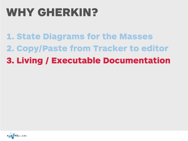 WHY GHERKIN?
1. State Diagrams for the Masses
2. Copy/Paste from Tracker to editor
3. Living / Executable Documentation
