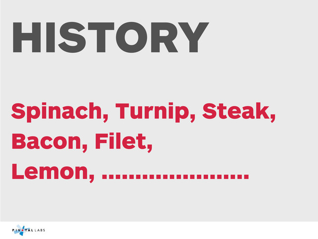 HISTORY
Spinach, Turnip, Steak,
Bacon, Filet,
Lemon, ......................
