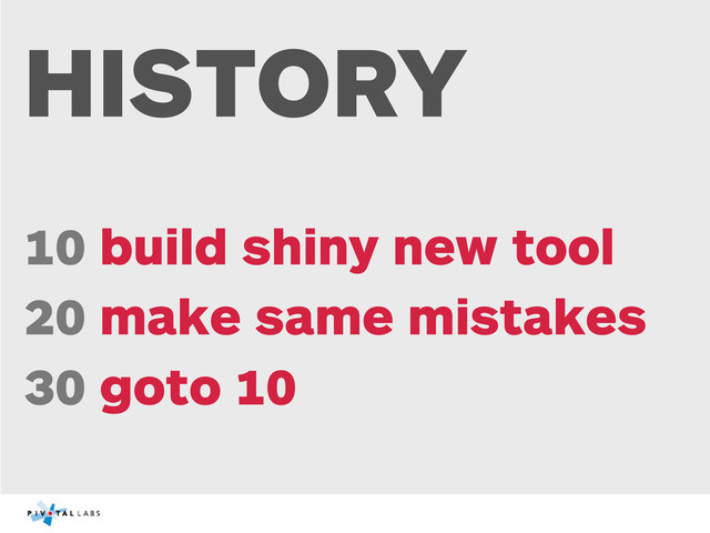 HISTORY
10 build shiny new tool
20 make same mistakes
30 goto 10
