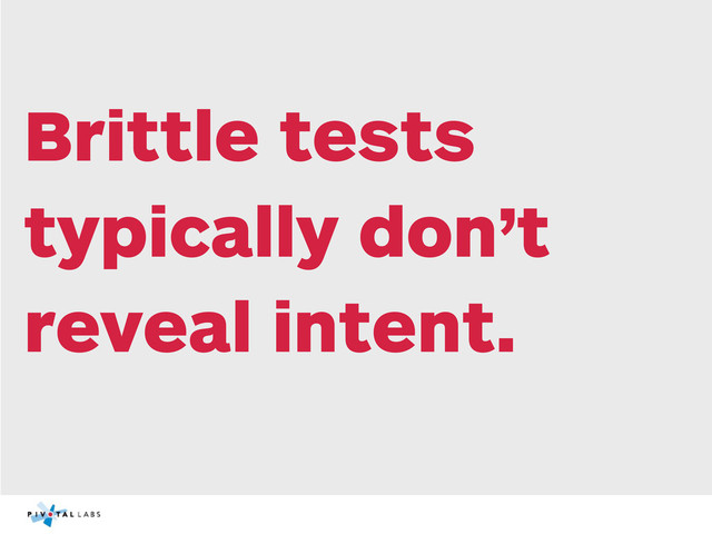 Brittle tests
typically don’t
reveal intent.
