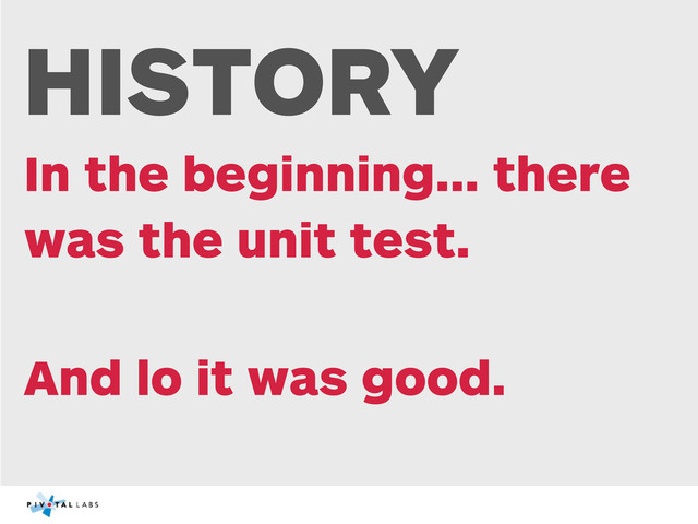 HISTORY
In the beginning... there
was the unit test.
And lo it was good.
