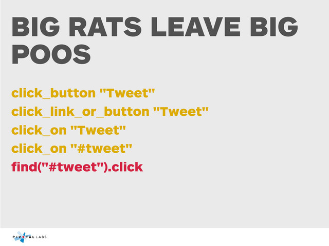 BIG RATS LEAVE BIG
POOS
click_button "Tweet"
click_link_or_button "Tweet"
click_on "Tweet"
click_on "#tweet"
ﬁnd("#tweet").click
