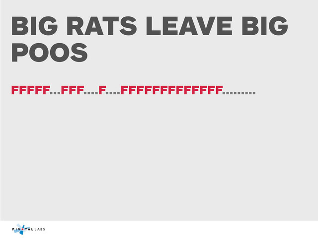 BIG RATS LEAVE BIG
POOS
FFFFF...FFF....F....FFFFFFFFFFFFF.........
