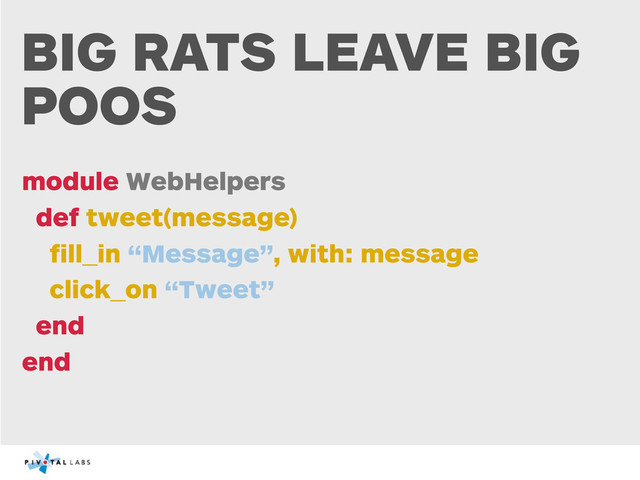 BIG RATS LEAVE BIG
POOS
module WebHelpers
def tweet(message)
ﬁll_in “Message”, with: message
click_on “Tweet”
end
end
