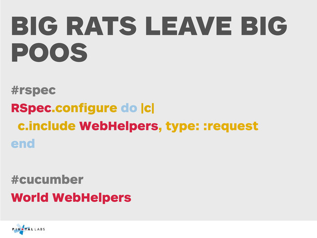 BIG RATS LEAVE BIG
POOS
#rspec
RSpec.conﬁgure do |c|
c.include WebHelpers, type: :request
end
#cucumber
World WebHelpers

