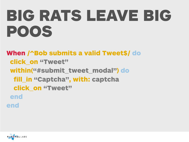 BIG RATS LEAVE BIG
POOS
When /^Bob submits a valid Tweet$/ do
click_on “Tweet”
within(“#submit_tweet_modal”) do
ﬁll_in “Captcha”, with: captcha
click_on “Tweet”
end
end
