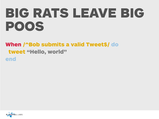 BIG RATS LEAVE BIG
POOS
When /^Bob submits a valid Tweet$/ do
tweet “Hello, world”
end
