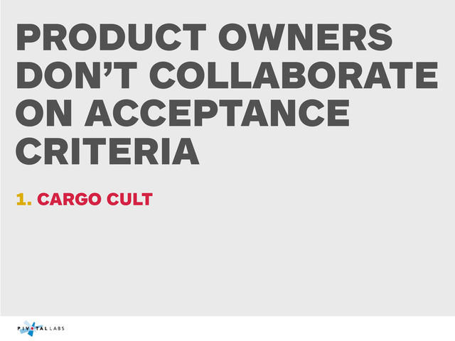 PRODUCT OWNERS
DON’T COLLABORATE
ON ACCEPTANCE
CRITERIA
1. CARGO CULT
