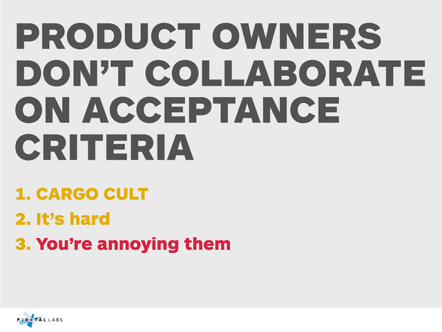 PRODUCT OWNERS
DON’T COLLABORATE
ON ACCEPTANCE
CRITERIA
1. CARGO CULT
2. It’s hard
3. You’re annoying them
