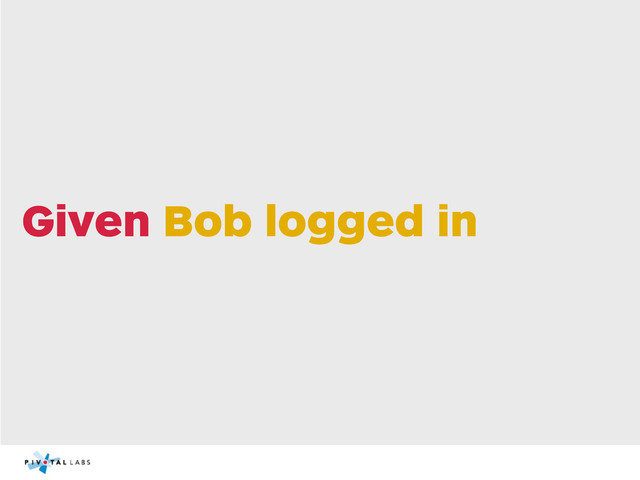 Given Bob logged in
