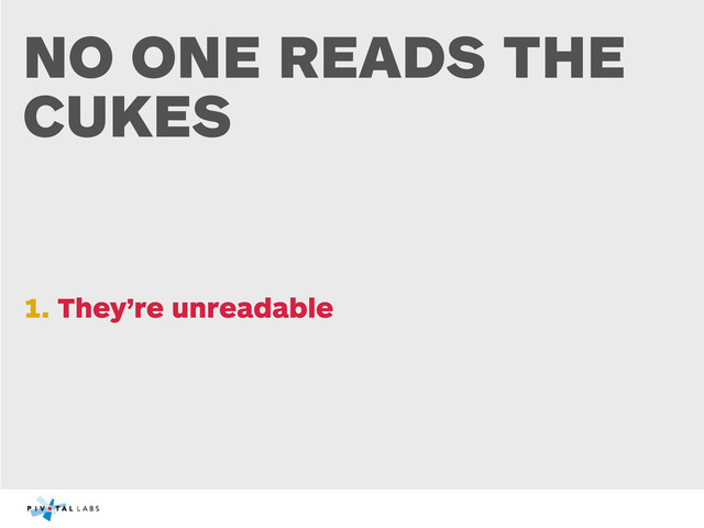 NO ONE READS THE
CUKES
1. They’re unreadable
