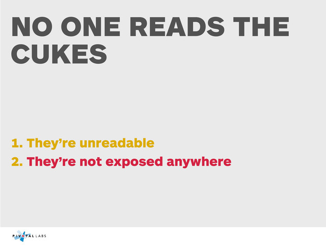 NO ONE READS THE
CUKES
1. They’re unreadable
2. They’re not exposed anywhere

