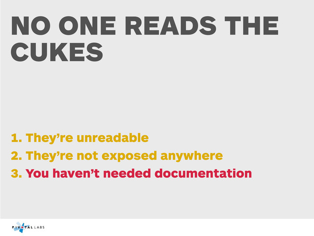 NO ONE READS THE
CUKES
1. They’re unreadable
2. They’re not exposed anywhere
3. You haven’t needed documentation
