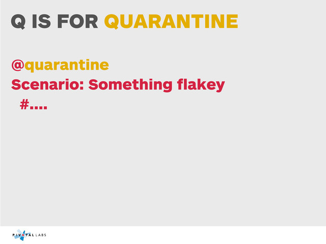 Q IS FOR QUARANTINE
@quarantine
Scenario: Something ﬂakey
#....
