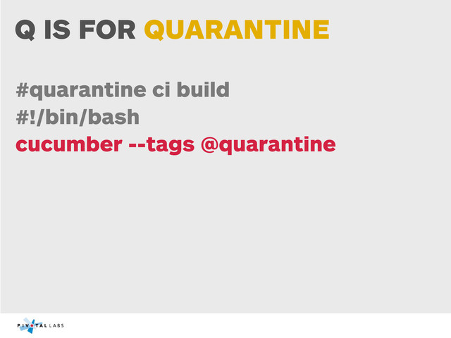 Q IS FOR QUARANTINE
#quarantine ci build
#!/bin/bash
cucumber --tags @quarantine
